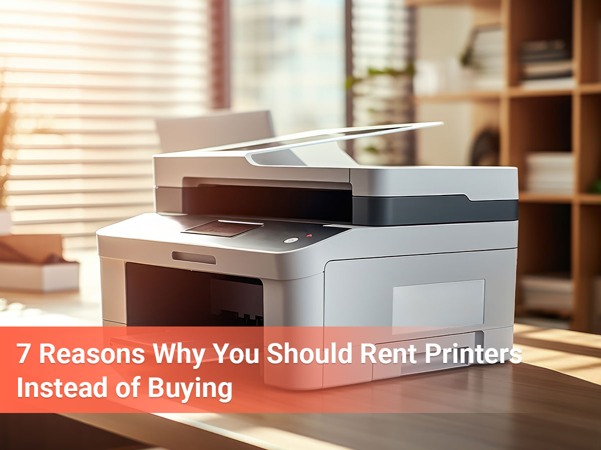 banner image of our blog on 7 Reasons Why You Should Rent Printers Instead of Buying