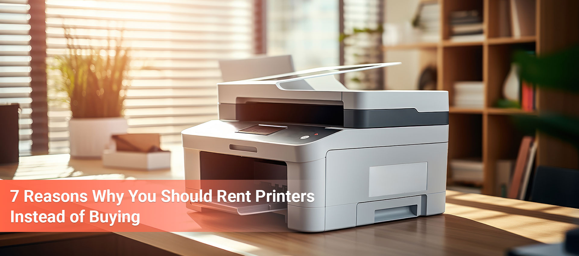 banner image of our blog on 7 Reasons Why You Should Rent Printers Instead of Buying